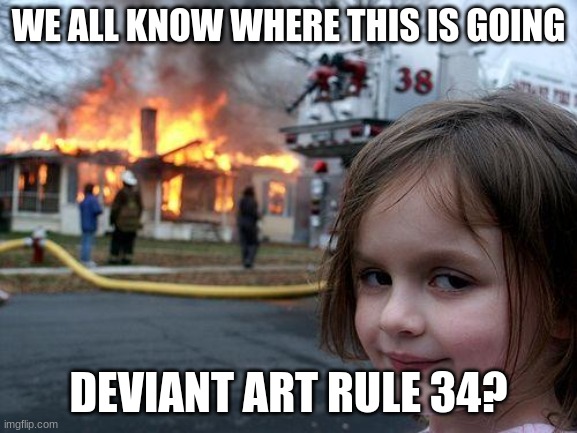 Disaster Girl Meme | WE ALL KNOW WHERE THIS IS GOING DEVIANT ART RULE 34? | image tagged in memes,disaster girl | made w/ Imgflip meme maker