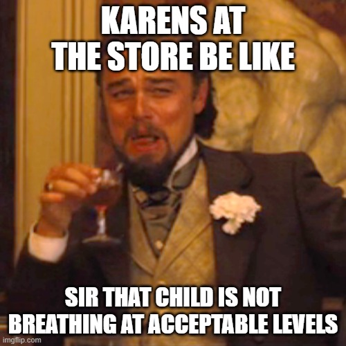 Laughing Leo | KARENS AT THE STORE BE LIKE; SIR THAT CHILD IS NOT BREATHING AT ACCEPTABLE LEVELS | image tagged in memes,laughing leo | made w/ Imgflip meme maker