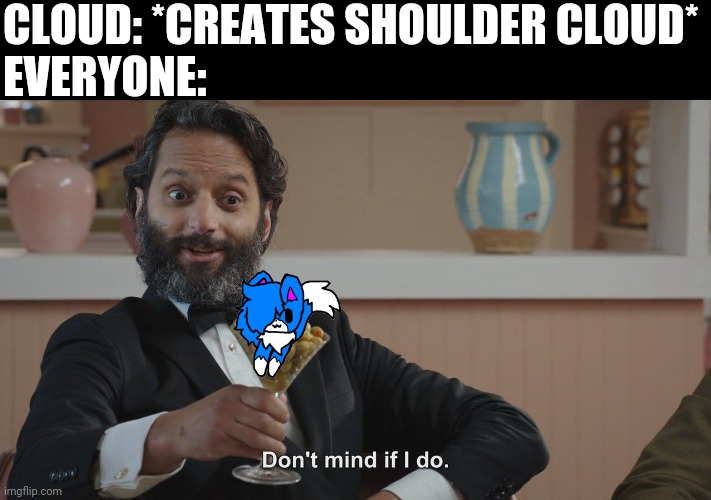 Don't Mind If I Do | CLOUD: *CREATES SHOULDER CLOUD*
EVERYONE: | image tagged in don't mind if i do | made w/ Imgflip meme maker