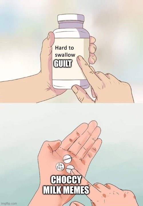 I know that's what we are all thinking | GUILT; CHOCCY MILK MEMES | image tagged in memes,hard to swallow pills | made w/ Imgflip meme maker