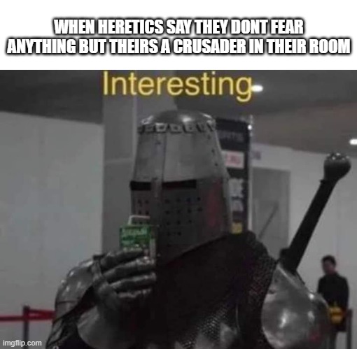 Interesting Templar | WHEN HERETICS SAY THEY DONT FEAR ANYTHING BUT THEIRS A CRUSADER IN THEIR ROOM | image tagged in interesting templar | made w/ Imgflip meme maker