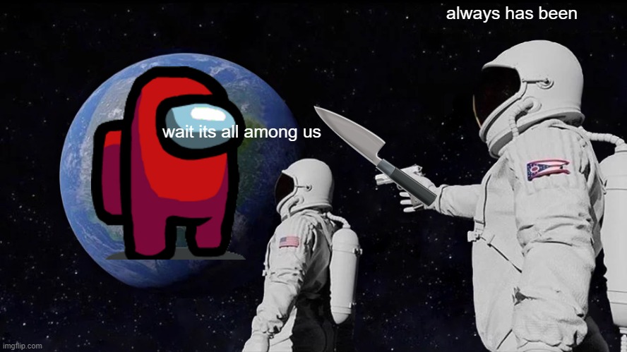 Wait its all among us? | always has been; wait its all among us | image tagged in memes,always has been | made w/ Imgflip meme maker