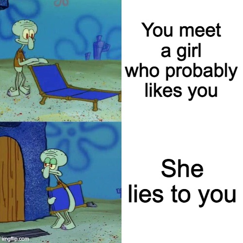 Squidward chair | You meet a girl who probably likes you; She lies to you | image tagged in squidward chair,memes,girls be like | made w/ Imgflip meme maker
