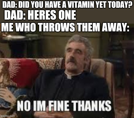 DAD: DID YOU HAVE A VITAMIN YET TODAY? DAD: HERES ONE; ME WHO THROWS THEM AWAY: | image tagged in no im fone thanks,dad,flintstones | made w/ Imgflip meme maker