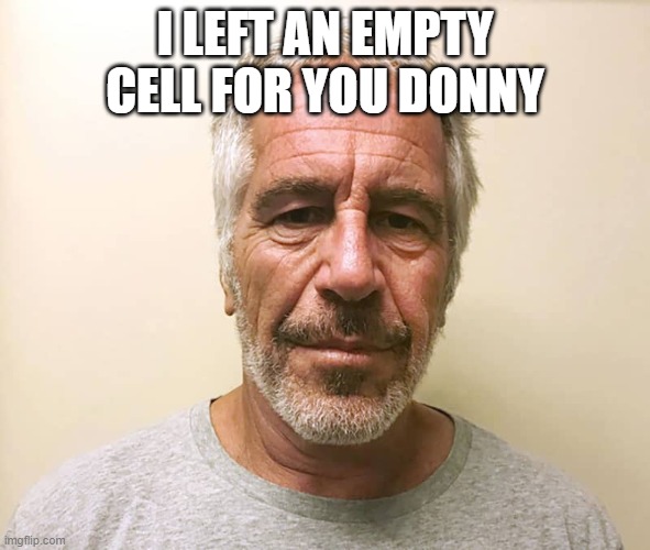 epstien | I LEFT AN EMPTY CELL FOR YOU DONNY | image tagged in epstien | made w/ Imgflip meme maker