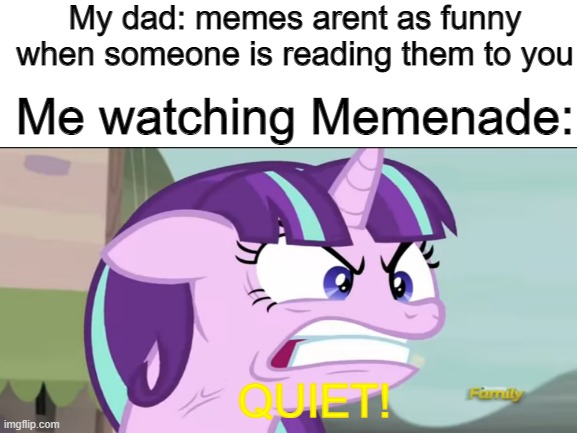 Q U I E T | My dad: memes arent as funny when someone is reading them to you; Me watching Memenade:; QUIET! | image tagged in memenade,my little pony,quiet,dad,wrong | made w/ Imgflip meme maker