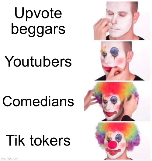 Not sure if this was ever made | Upvote beggars; Youtubers; Comedians; Tik tokers | image tagged in memes,clown applying makeup | made w/ Imgflip meme maker