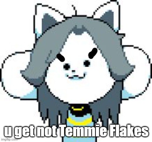 TEMMIE | u get not Temmie Flakes | image tagged in temmie | made w/ Imgflip meme maker