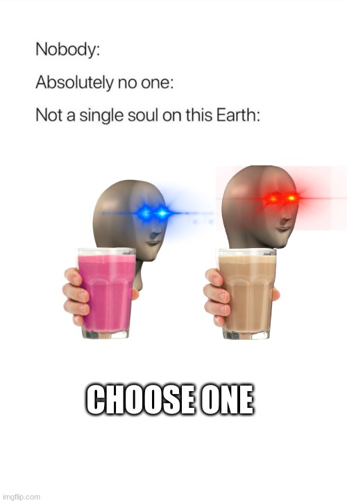 c h o o s e | CHOOSE ONE | image tagged in nobody absolutely no one | made w/ Imgflip meme maker