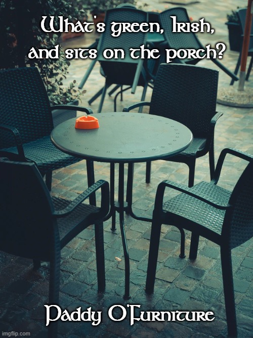 St. Patrick's Day Humor | What's green, Irish, and sits on the porch? Paddy O'Furniture | image tagged in irish,green,bad pun | made w/ Imgflip meme maker