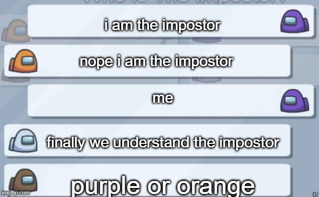 hold up | i am the impostor; nope i am the impostor; me; finally we understand the impostor; purple or orange | image tagged in among us chat | made w/ Imgflip meme maker
