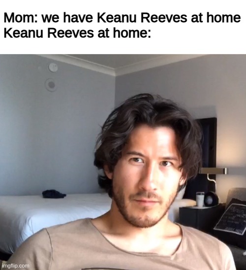 Markeanu Reeves |  Mom: we have Keanu Reeves at home
Keanu Reeves at home: | image tagged in markiplier,keanu reeves,gaming,mom,home,memes | made w/ Imgflip meme maker