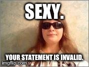 SEXY. YOUR STATEMENT IS INVALID. | made w/ Imgflip meme maker
