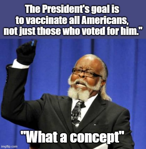 "What a concept" | The President's goal is 
to vaccinate all Americans, 
not just those who voted for him."; "What a concept" | image tagged in memes | made w/ Imgflip meme maker