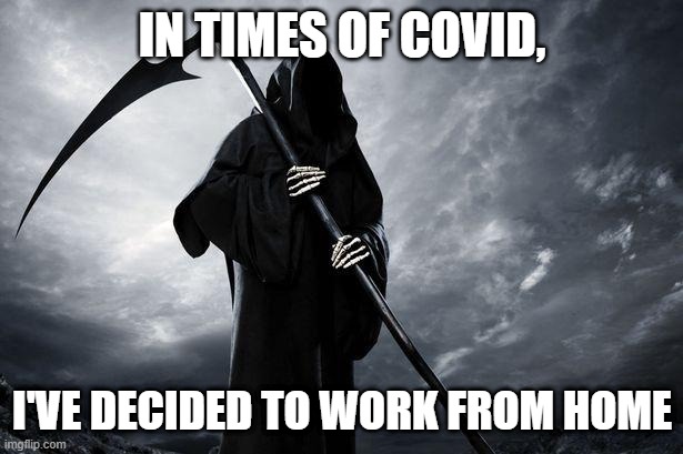 Death | IN TIMES OF COVID, I'VE DECIDED TO WORK FROM HOME | image tagged in death | made w/ Imgflip meme maker
