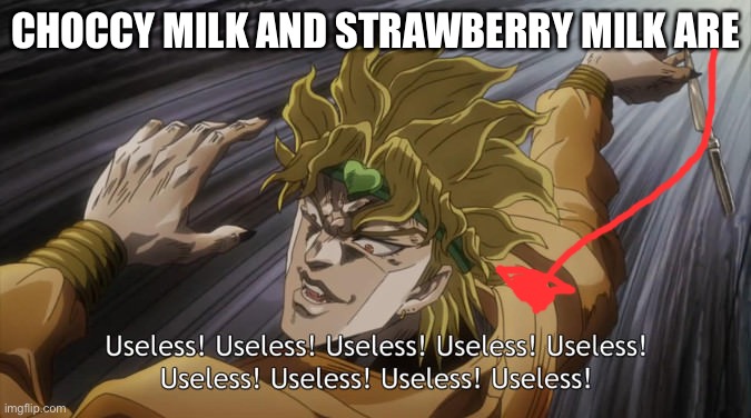 USELESS | CHOCCY MILK AND STRAWBERRY MILK ARE | image tagged in useless | made w/ Imgflip meme maker