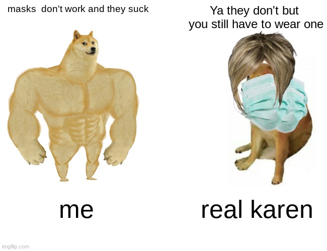 ya | masks  don't work and they suck; Ya they don't but  you still have to wear one; me; real karen | image tagged in memes,buff doge vs cheems | made w/ Imgflip meme maker