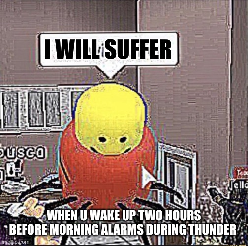 I can’t find slep | I WILL SUFFER; WHEN U WAKE UP TWO HOURS BEFORE MORNING ALARMS DURING THUNDER | image tagged in roblox you will suffer | made w/ Imgflip meme maker