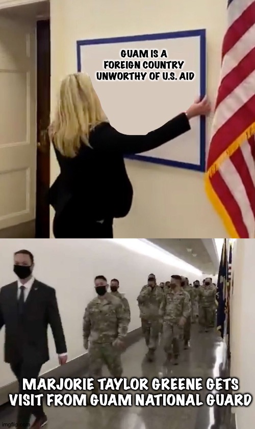 Village Idiot Marjorie Taylor Greene | GUAM IS A 
FOREIGN COUNTRY 
UNWORTHY OF U.S. AID; MARJORIE TAYLOR GREENE GETS VISIT FROM GUAM NATIONAL GUARD | image tagged in marjorie taylor greene sign | made w/ Imgflip meme maker