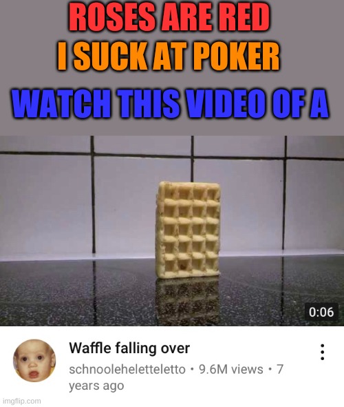 I want the waffle | ROSES ARE RED; I SUCK AT POKER; WATCH THIS VIDEO OF A | image tagged in memes | made w/ Imgflip meme maker