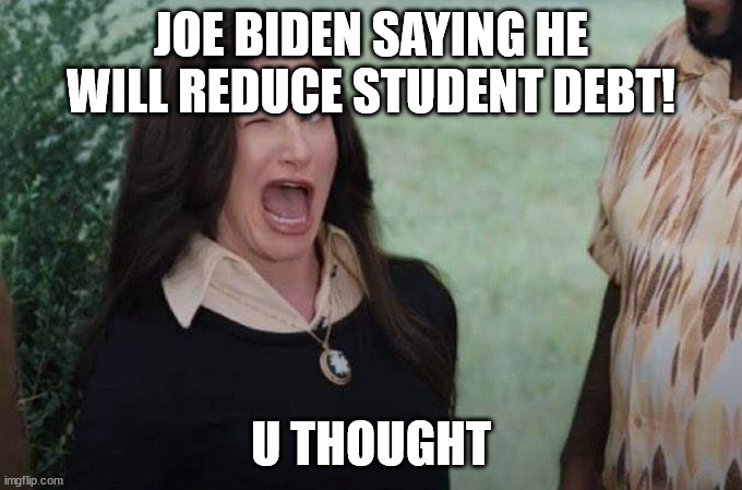 LOL Joe Biden being a Trumpite | JOE BIDEN SAYING HE WILL REDUCE STUDENT DEBT! U THOUGHT | image tagged in agatha wink | made w/ Imgflip meme maker