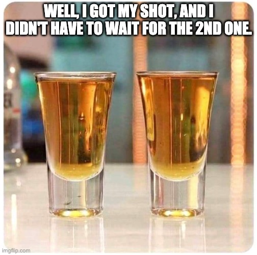 Shots | WELL, I GOT MY SHOT, AND I DIDN'T HAVE TO WAIT FOR THE 2ND ONE. | made w/ Imgflip meme maker