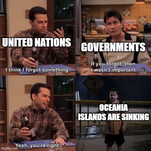 Help these Islands please | UNITED NATIONS; GOVERNMENTS; OCEANIA ISLANDS ARE SINKING | image tagged in i think i forgot something,ocean,island,memes,funny memes,government | made w/ Imgflip meme maker