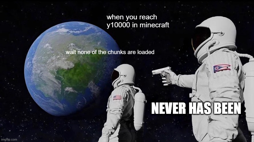 just minecraft | when you reach y10000 in minecraft; wait none of the chunks are loaded; NEVER HAS BEEN | image tagged in meme | made w/ Imgflip meme maker