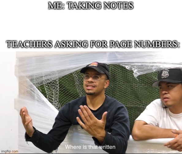 Teachers be like | ME: TAKING NOTES; TEACHERS ASKING FOR PAGE NUMBERS: | image tagged in not funny | made w/ Imgflip meme maker