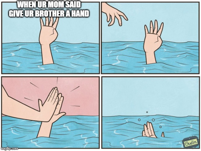 High five drown | WHEN UR MOM SAID GIVE UR BROTHER A HAND | image tagged in high five drown | made w/ Imgflip meme maker