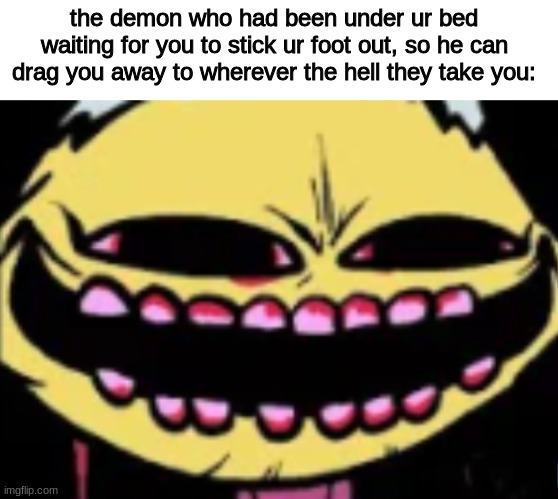 Lenny Lemon Demon | the demon who had been under ur bed waiting for you to stick ur foot out, so he can drag you away to wherever the hell they take you: | image tagged in lenny lemon demon | made w/ Imgflip meme maker