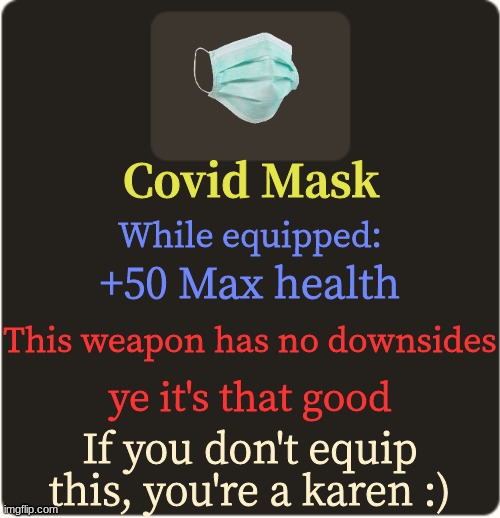 :) | Covid Mask; While equipped:; +50 Max health; This weapon has no downsides; ye it's that good; If you don't equip this, you're a karen :) | image tagged in tf2 custom weapon template 3 | made w/ Imgflip meme maker