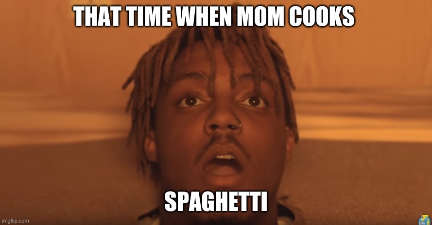 shocked juice wrld | THAT TIME WHEN MOM COOKS; SPAGHETTI | image tagged in shocked juice wrld | made w/ Imgflip meme maker