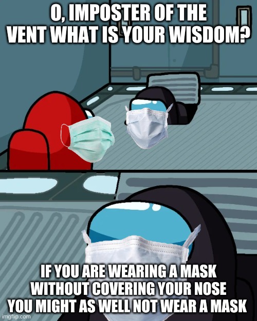 To all karens | O, IMPOSTER OF THE VENT WHAT IS YOUR WISDOM? IF YOU ARE WEARING A MASK WITHOUT COVERING YOUR NOSE YOU MIGHT AS WELL NOT WEAR A MASK | image tagged in impostor of the vent | made w/ Imgflip meme maker