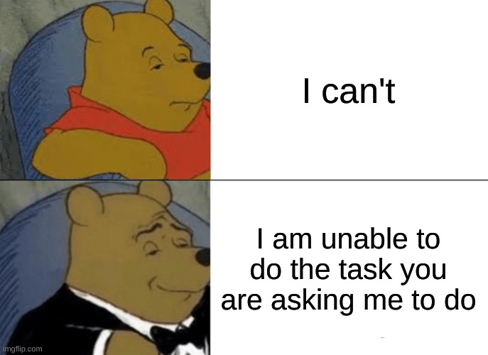 Tuxedo Winnie The Pooh | I can't; I am unable to do the task you are asking me to do | image tagged in memes,tuxedo winnie the pooh | made w/ Imgflip meme maker