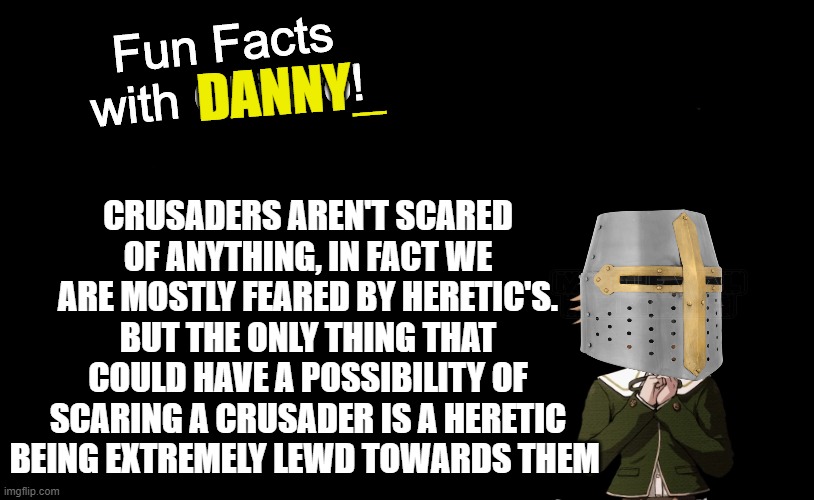 sad but true | CRUSADERS AREN'T SCARED OF ANYTHING, IN FACT WE ARE MOSTLY FEARED BY HERETIC'S. BUT THE ONLY THING THAT COULD HAVE A POSSIBILITY OF SCARING A CRUSADER IS A HERETIC BEING EXTREMELY LEWD TOWARDS THEM; DANNY_ | image tagged in fun facts with chihiro template danganronpa thh,crusader,holy | made w/ Imgflip meme maker