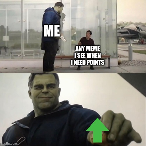 best way to get points :> | ME; ANY MEME I SEE WHEN I NEED POINTS | image tagged in hulk taco | made w/ Imgflip meme maker