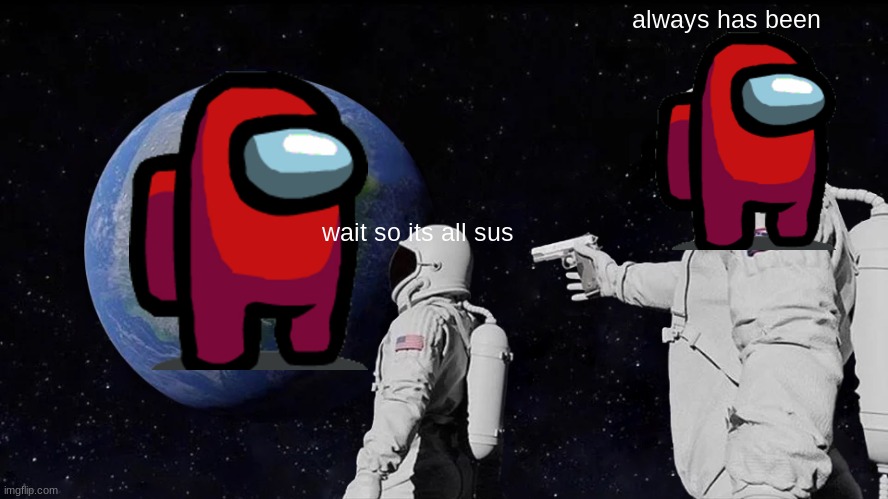 astronaut was imposter | always has been; wait so its all sus | image tagged in memes,always has been | made w/ Imgflip meme maker
