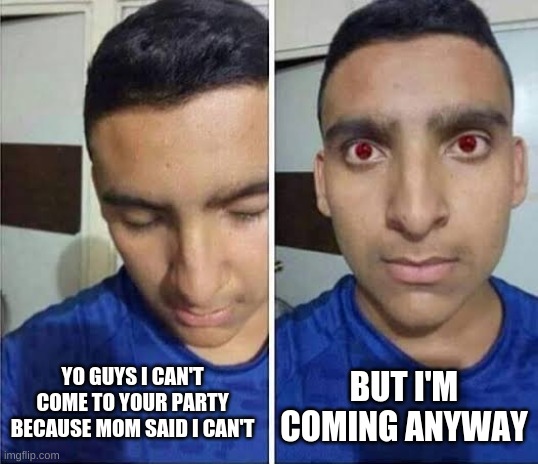i don't have much thought on captions anymore | BUT I'M COMING ANYWAY; YO GUYS I CAN'T COME TO YOUR PARTY BECAUSE MOM SAID I CAN'T | image tagged in i have to but i don't want to | made w/ Imgflip meme maker
