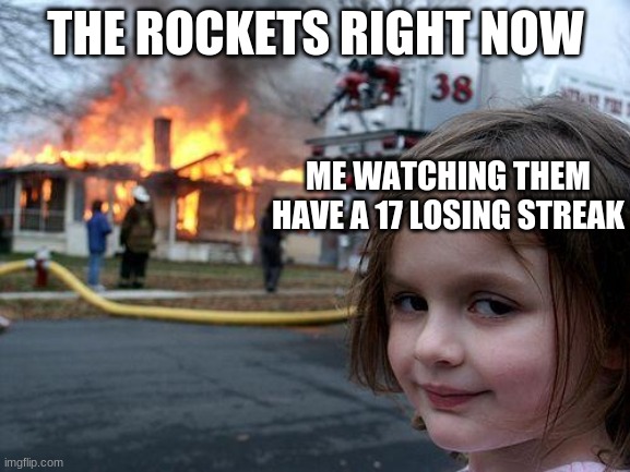 RIP Rockets fans | THE ROCKETS RIGHT NOW; ME WATCHING THEM HAVE A 17 LOSING STREAK | image tagged in memes,disaster girl | made w/ Imgflip meme maker