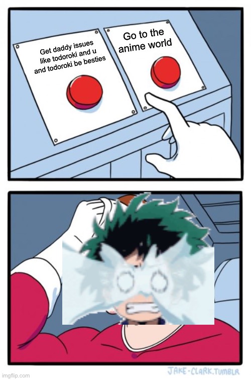 I’m deku honestly | Go to the anime world; Get daddy issues like todoroki and u and todoroki be besties | image tagged in memes,two buttons | made w/ Imgflip meme maker