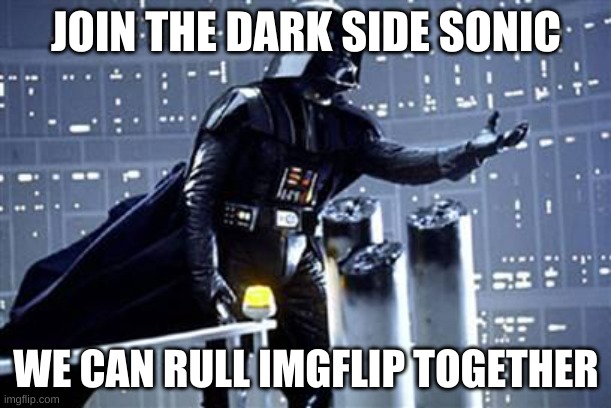 You know I Love You Join The Darkside! | JOIN THE DARK SIDE SONIC WE CAN RULL IMGFLIP TOGETHER | image tagged in you know i love you join the darkside | made w/ Imgflip meme maker