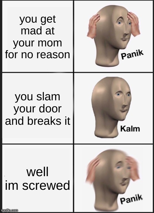 Panik Kalm Panik | you get mad at your mom for no reason; you slam your door and breaks it; well I'm screwed | image tagged in memes,panik kalm panik | made w/ Imgflip meme maker