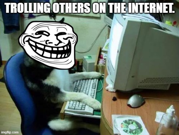 Yep! This what many people do. | TROLLING OTHERS ON THE INTERNET. | image tagged in dog on computer,internet,internet trolls | made w/ Imgflip meme maker