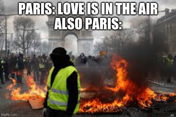 PARIS: LOVE IS IN THE AIR
ALSO PARIS: | image tagged in lol so funny,xd,rawr | made w/ Imgflip meme maker