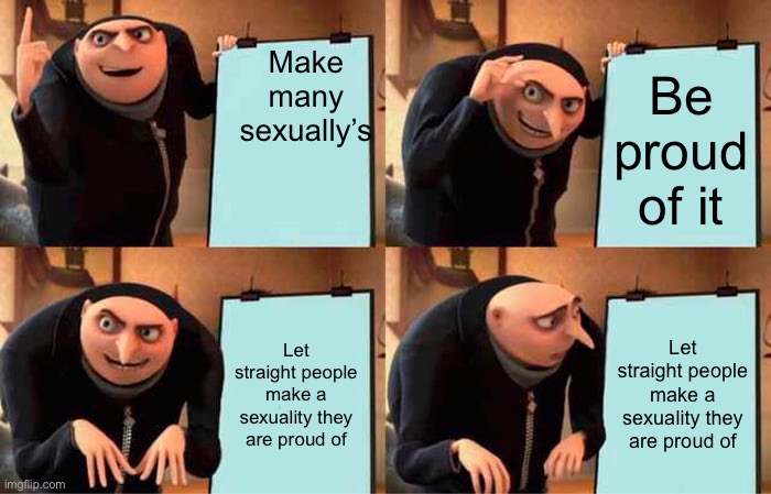 Gru's Plan Meme | Make many sexually’s; Be proud of it; Let straight people make a sexuality they are proud of; Let straight people make a sexuality they are proud of | image tagged in memes,gru's plan | made w/ Imgflip meme maker