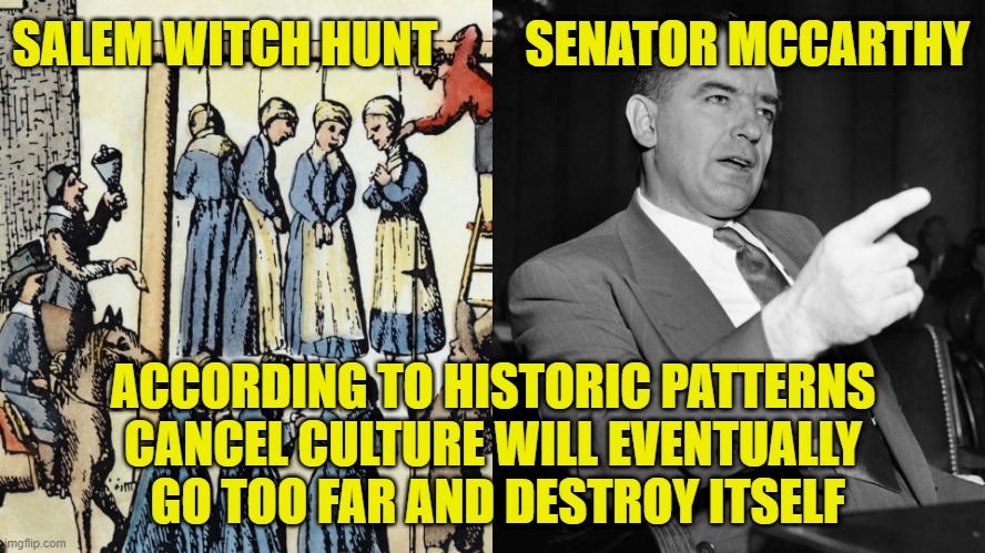 Cancel Culture | SALEM WITCH HUNT         SENATOR MCCARTHY; ACCORDING TO HISTORIC PATTERNS
CANCEL CULTURE WILL EVENTUALLY
 GO TOO FAR AND DESTROY ITSELF | image tagged in political correctness | made w/ Imgflip meme maker