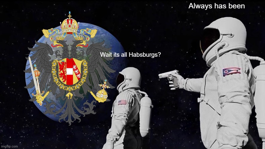 What | Always has been; Wait its all Habsburgs? | image tagged in memes,always has been | made w/ Imgflip meme maker