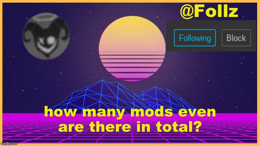 Follz Announcement #3 | how many mods even are there in total? | image tagged in follz announcement 3 | made w/ Imgflip meme maker