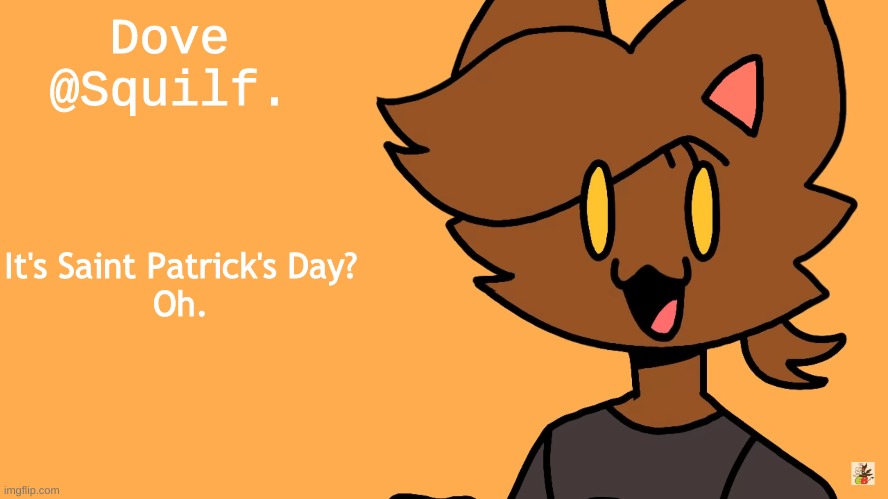 Not gonna lie, I forgot the holiday exists. | It's Saint Patrick's Day? 
Oh. | image tagged in kat | made w/ Imgflip meme maker